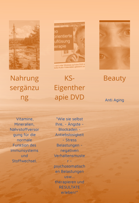 Nahrungsergänzung    Vitamine, Mineralien, Nährstoffversorgung für die normale Funktion des Immunsystems und Stoffwechsel.  KS-Eigentherapie DVD   “Wie sie selbst Ihre, - Ängste - Blockaden - Antiebslosigkeit - Stress Belastungen - negativen Verhaltensmuster - psychosomatischen Belastungen usw... therapieren und RESULTATE erleben!” Beauty   Anti Aging
